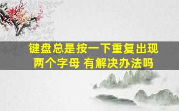 键盘总是按一下重复出现两个字母 有解决办法吗